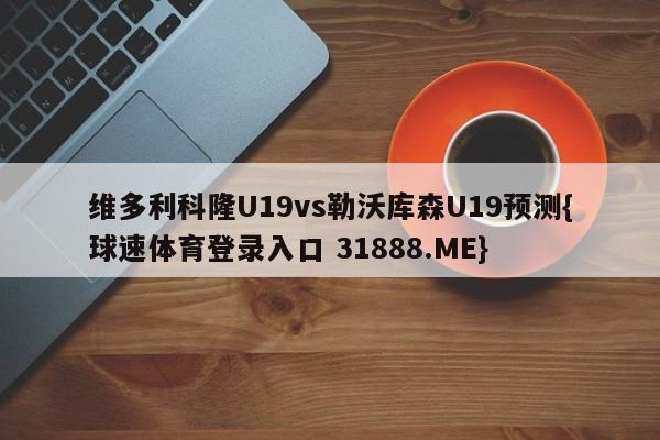 维多利科隆U19vs勒沃库森U19预测{球速体育登录入口 31888.ME}