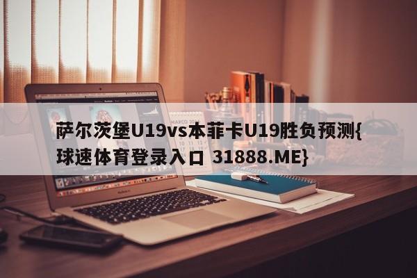萨尔茨堡U19vs本菲卡U19胜负预测{球速体育登录入口 31888.ME}