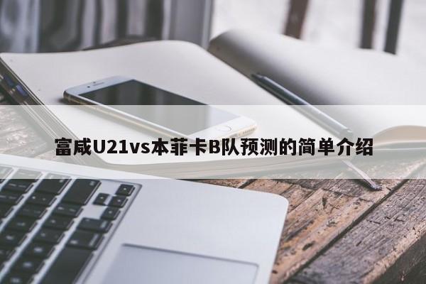 富咸U21vs本菲卡B队预测的简单介绍