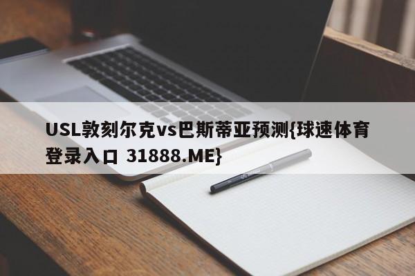 USL敦刻尔克vs巴斯蒂亚预测{球速体育登录入口 31888.ME}