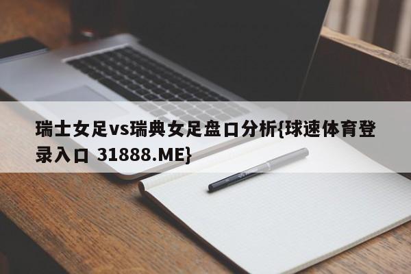 瑞士女足vs瑞典女足盘口分析{球速体育登录入口 31888.ME}