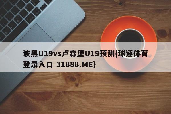 波黑U19vs卢森堡U19预测{球速体育登录入口 31888.ME}