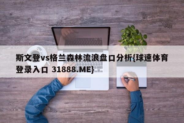 斯文登vs格兰森林流浪盘口分析{球速体育登录入口 31888.ME}