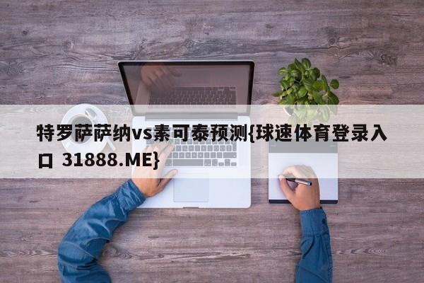 特罗萨萨纳vs素可泰预测{球速体育登录入口 31888.ME}