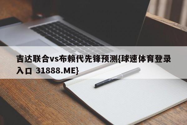 吉达联合vs布赖代先锋预测{球速体育登录入口 31888.ME}
