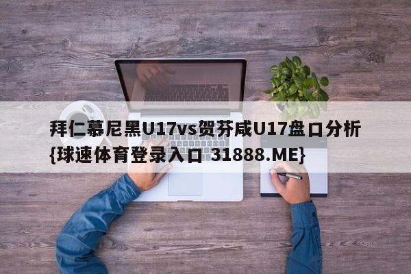 拜仁慕尼黑U17vs贺芬咸U17盘口分析{球速体育登录入口 31888.ME}