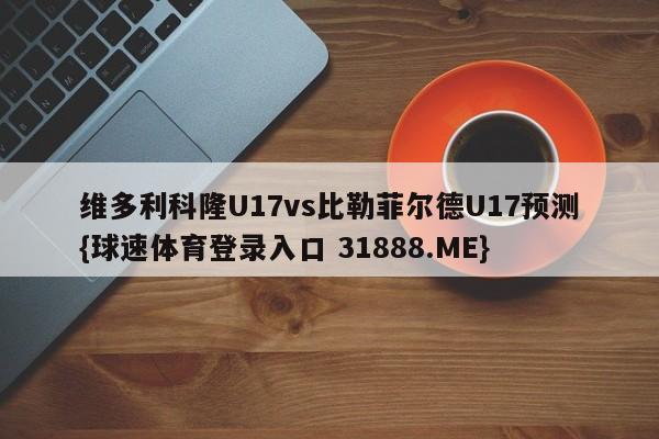 维多利科隆U17vs比勒菲尔德U17预测{球速体育登录入口 31888.ME}