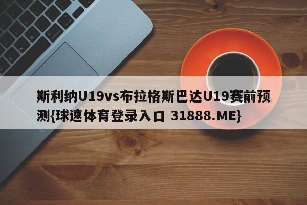 斯利纳U19vs布拉格斯巴达U19赛前预测{球速体育登录入口 31888.ME}