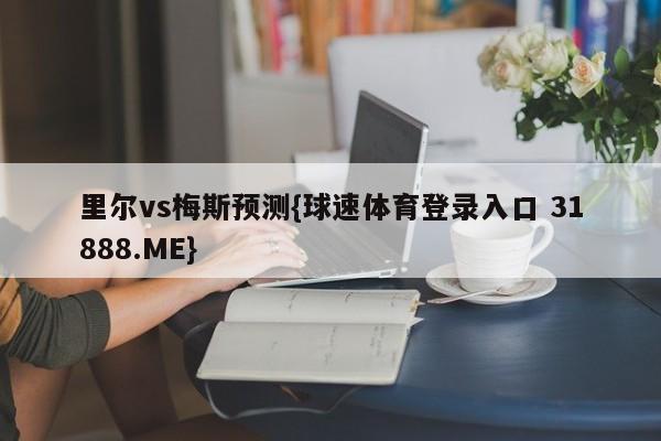 里尔vs梅斯预测{球速体育登录入口 31888.ME}