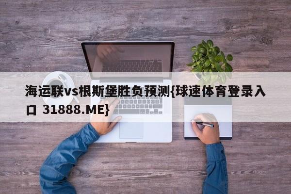 海运联vs根斯堡胜负预测{球速体育登录入口 31888.ME}