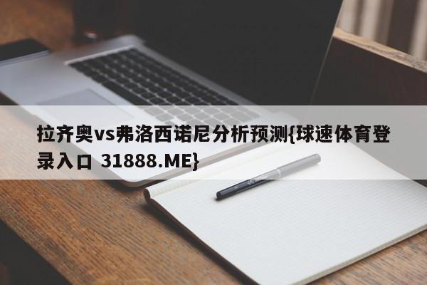拉齐奥vs弗洛西诺尼分析预测{球速体育登录入口 31888.ME}