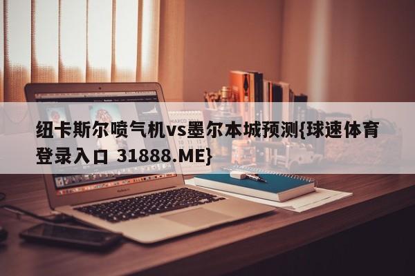 纽卡斯尔喷气机vs墨尔本城预测{球速体育登录入口 31888.ME}
