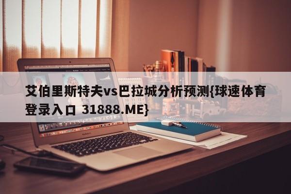 艾伯里斯特夫vs巴拉城分析预测{球速体育登录入口 31888.ME}