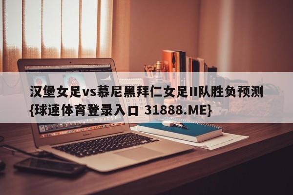 汉堡女足vs慕尼黑拜仁女足II队胜负预测{球速体育登录入口 31888.ME}
