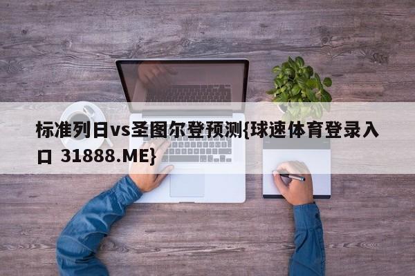 标准列日vs圣图尔登预测{球速体育登录入口 31888.ME}