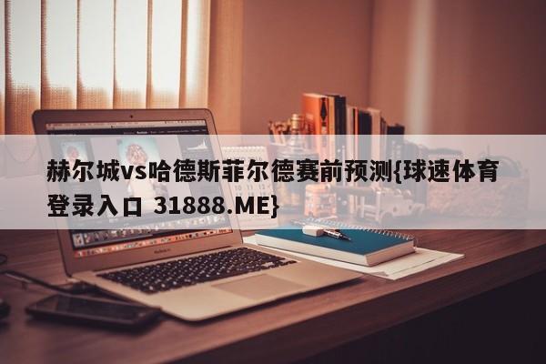 赫尔城vs哈德斯菲尔德赛前预测{球速体育登录入口 31888.ME}