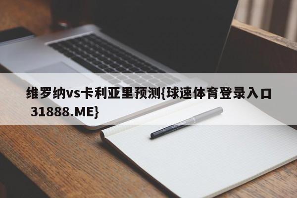 维罗纳vs卡利亚里预测{球速体育登录入口 31888.ME}