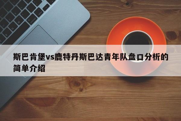 斯巴肯堡vs鹿特丹斯巴达青年队盘口分析的简单介绍