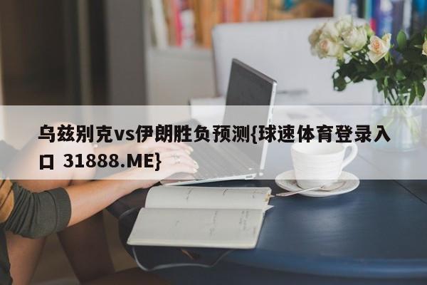 乌兹别克vs伊朗胜负预测{球速体育登录入口 31888.ME}