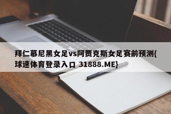 拜仁慕尼黑女足vs阿贾克斯女足赛前预测{球速体育登录入口 31888.ME}