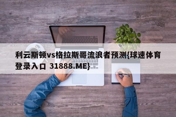 利云斯顿vs格拉斯哥流浪者预测{球速体育登录入口 31888.ME}