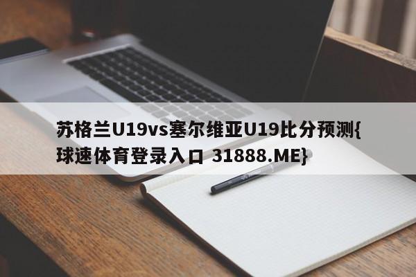 苏格兰U19vs塞尔维亚U19比分预测{球速体育登录入口 31888.ME}