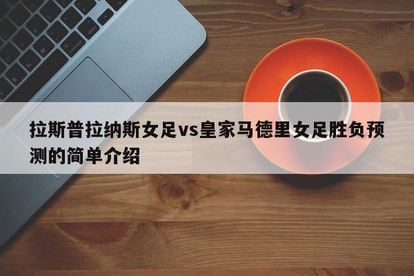 拉斯普拉纳斯女足vs皇家马德里女足胜负预测的简单介绍