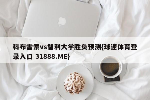 科布雷索vs智利大学胜负预测{球速体育登录入口 31888.ME}