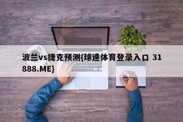 波兰vs捷克预测{球速体育登录入口 31888.ME}