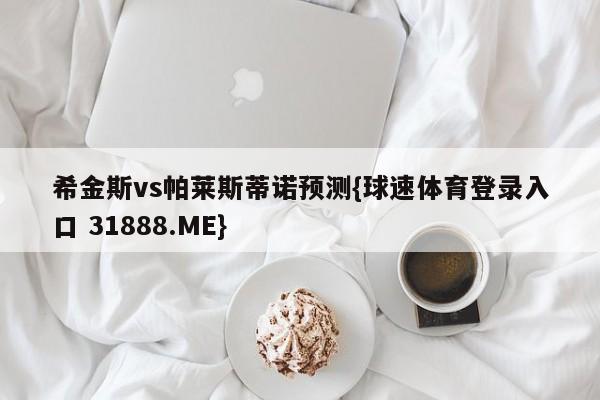 希金斯vs帕莱斯蒂诺预测{球速体育登录入口 31888.ME}