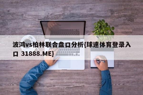 波鸿vs柏林联合盘口分析{球速体育登录入口 31888.ME}