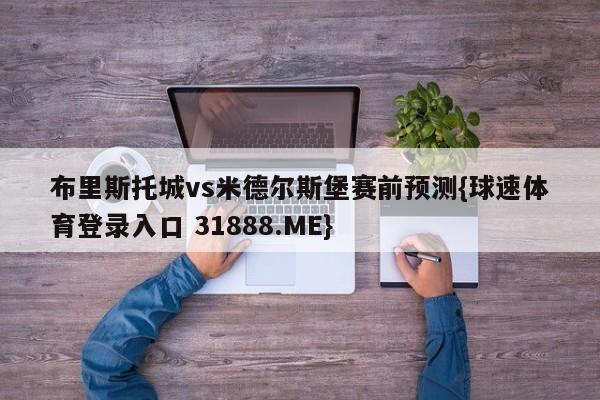 布里斯托城vs米德尔斯堡赛前预测{球速体育登录入口 31888.ME}