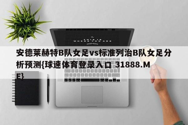安德莱赫特B队女足vs标准列治B队女足分析预测{球速体育登录入口 31888.ME}