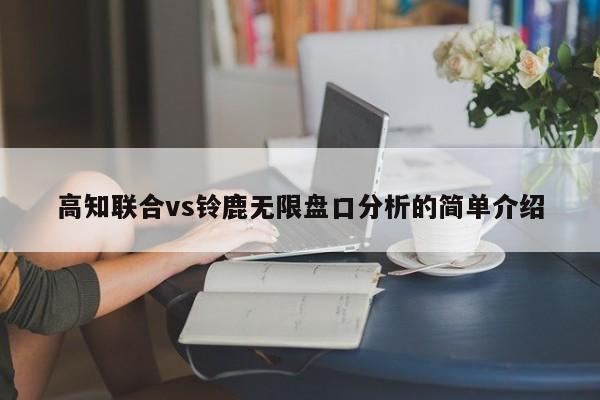 高知联合vs铃鹿无限盘口分析的简单介绍