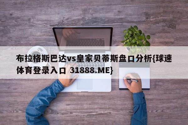 布拉格斯巴达vs皇家贝蒂斯盘口分析{球速体育登录入口 31888.ME}