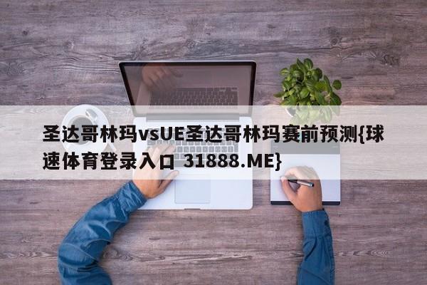 圣达哥林玛vsUE圣达哥林玛赛前预测{球速体育登录入口 31888.ME}