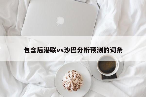 包含后港联vs沙巴分析预测的词条