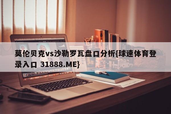 莫伦贝克vs沙勒罗瓦盘口分析{球速体育登录入口 31888.ME}