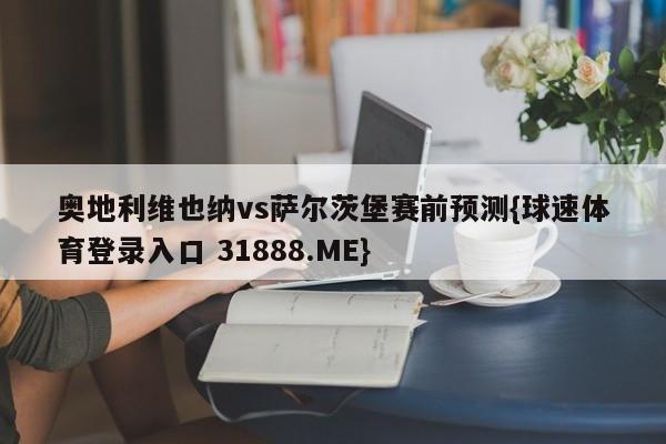 奥地利维也纳vs萨尔茨堡赛前预测{球速体育登录入口 31888.ME}