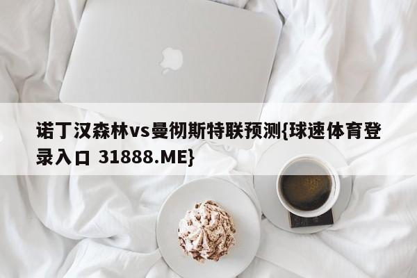 诺丁汉森林vs曼彻斯特联预测{球速体育登录入口 31888.ME}