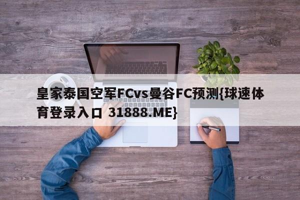 皇家泰国空军FCvs曼谷FC预测{球速体育登录入口 31888.ME}