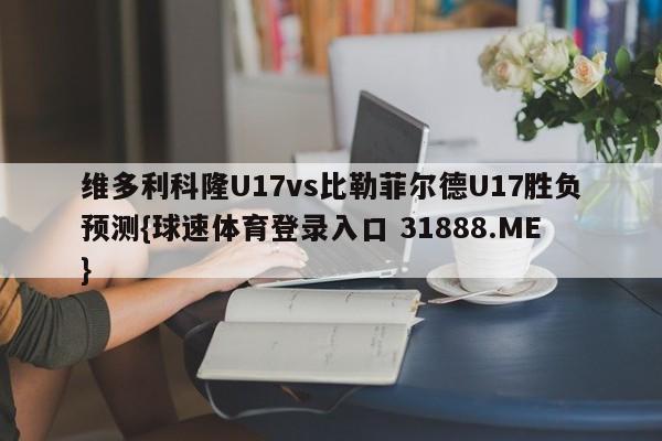 维多利科隆U17vs比勒菲尔德U17胜负预测{球速体育登录入口 31888.ME}