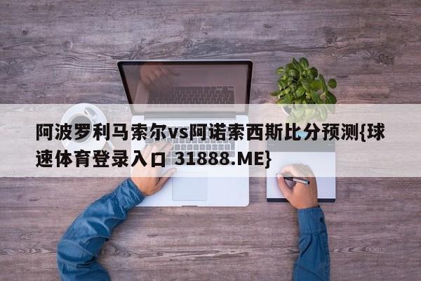 阿波罗利马索尔vs阿诺索西斯比分预测{球速体育登录入口 31888.ME}