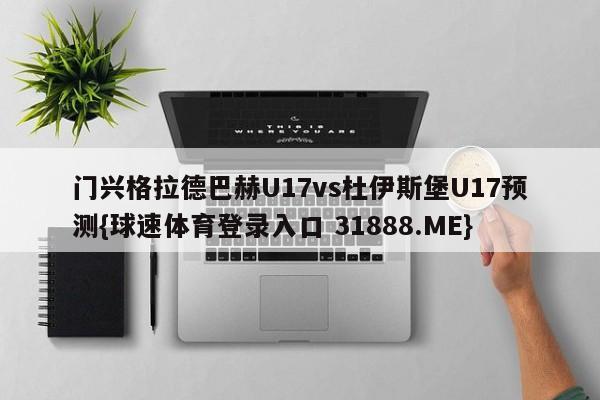 门兴格拉德巴赫U17vs杜伊斯堡U17预测{球速体育登录入口 31888.ME}
