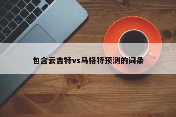 包含云吉特vs马格特预测的词条