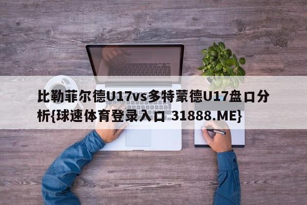 比勒菲尔德U17vs多特蒙德U17盘口分析{球速体育登录入口 31888.ME}