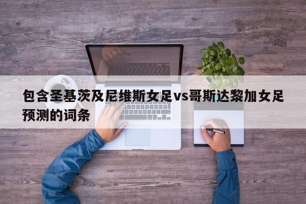 包含圣基茨及尼维斯女足vs哥斯达黎加女足预测的词条