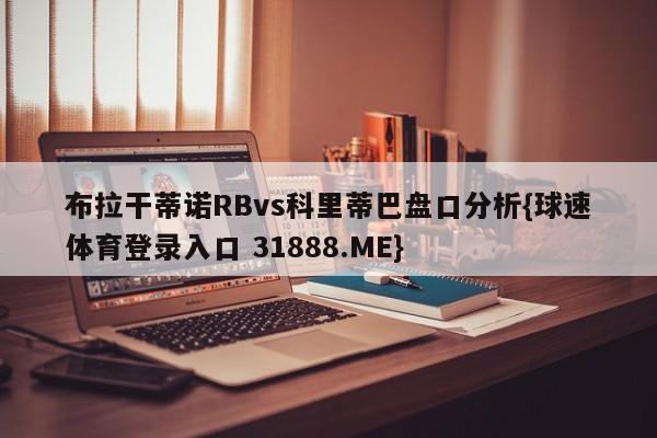 布拉干蒂诺RBvs科里蒂巴盘口分析{球速体育登录入口 31888.ME}
