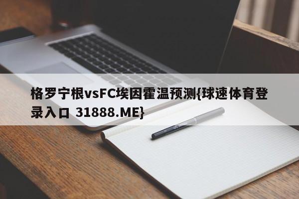 格罗宁根vsFC埃因霍温预测{球速体育登录入口 31888.ME}