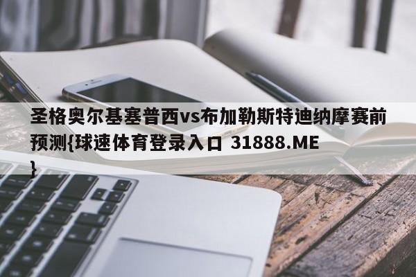 圣格奥尔基塞普西vs布加勒斯特迪纳摩赛前预测{球速体育登录入口 31888.ME}